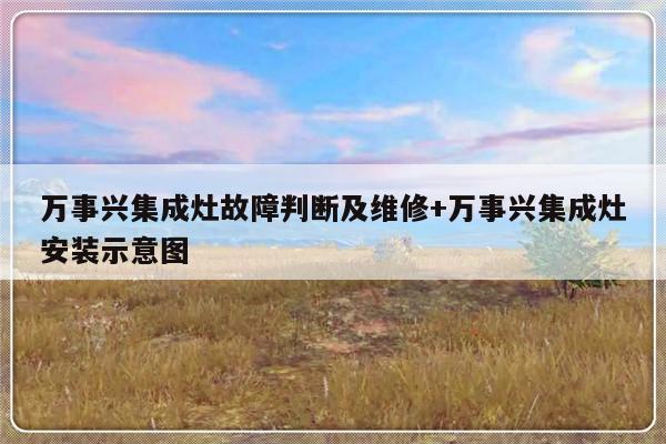 万事兴集成灶故障判断及维修+万事兴集成灶安装示意图