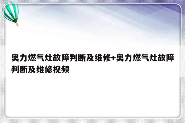 奥力燃气灶故障判断及维修+奥力燃气灶故障判断及维修视频