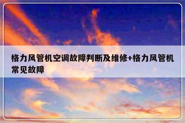 格力风管机空调故障判断及维修+格力风管机常见故障-313啦实用网