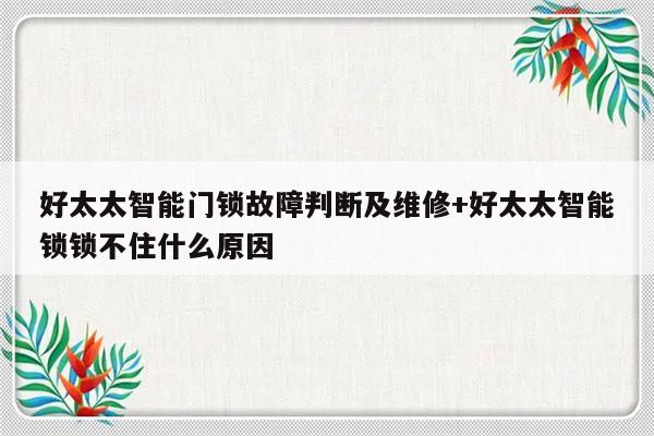 好太太智能门锁故障判断及维修+好太太智能锁锁不住什么原因-313啦实用网