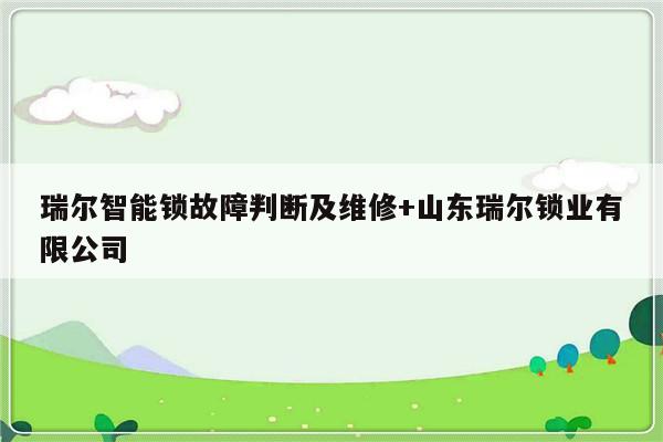 瑞尔智能锁故障判断及维修+山东瑞尔锁业有限公司