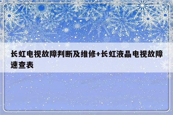 长虹电视故障判断及维修+长虹液晶电视故障速查表