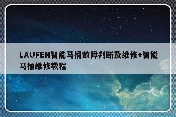 LAUFEN智能马桶故障判断及维修+智能马桶维修教程-313啦实用网
