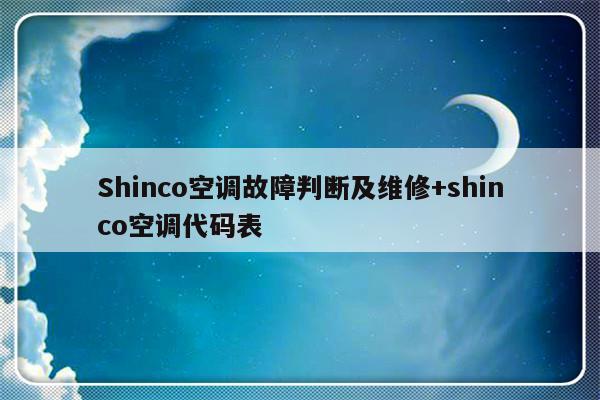 Shinco空调故障判断及维修+shinco空调代码表