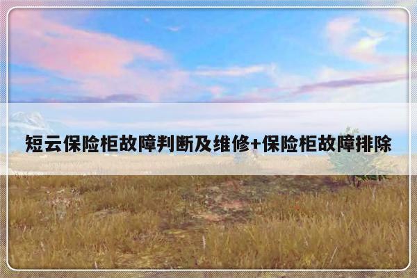 短云保险柜故障判断及维修+保险柜故障排除