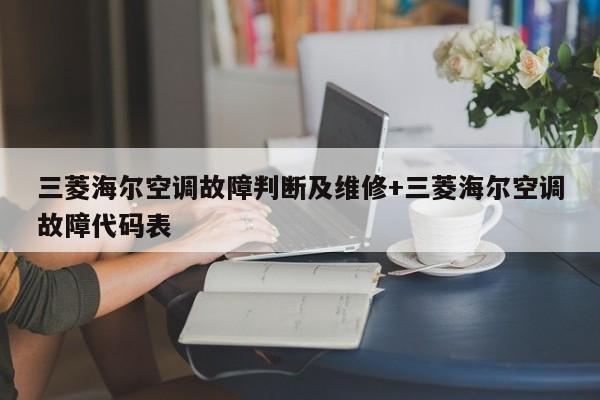 三菱海尔空调故障判断及维修+三菱海尔空调故障代码表