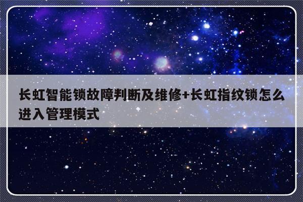 长虹智能锁故障判断及维修+长虹指纹锁怎么进入管理模式