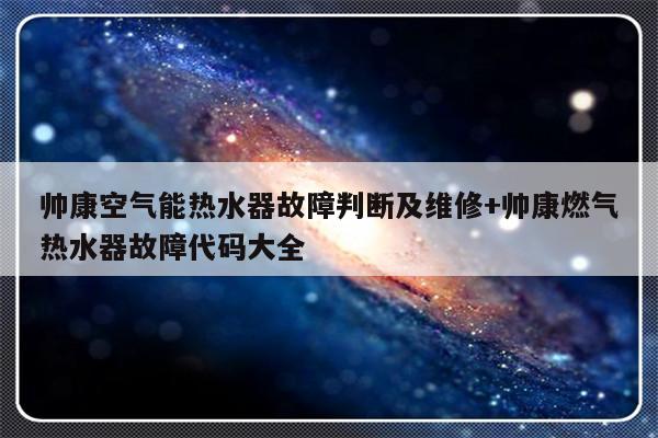 帅康空气能热水器故障判断及维修+帅康燃气热水器故障代码大全