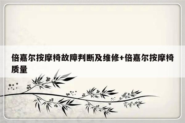 倍嘉尔按摩椅故障判断及维修+倍嘉尔按摩椅质量