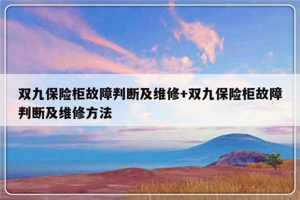 双九保险柜故障判断及维修+双九保险柜故障判断及维修方法