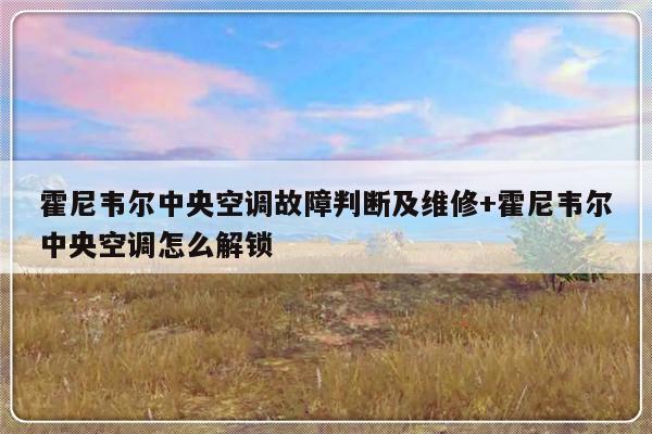 霍尼韦尔中央空调故障判断及维修+霍尼韦尔中央空调怎么解锁