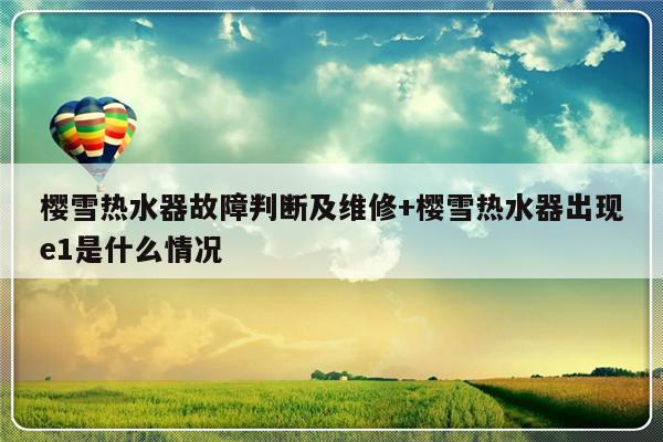 樱雪热水器故障判断及维修+樱雪热水器出现e1是什么情况-313啦实用网