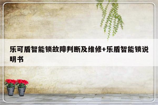 乐可盾智能锁故障判断及维修+乐盾智能锁说明书