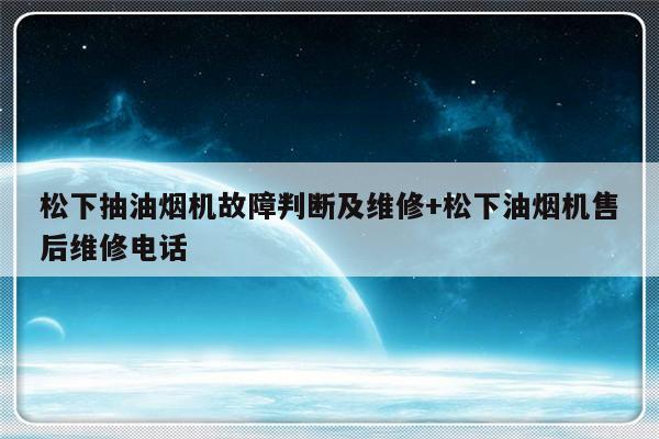 松下抽油烟机故障判断及维修+松下油烟机售后维修电话