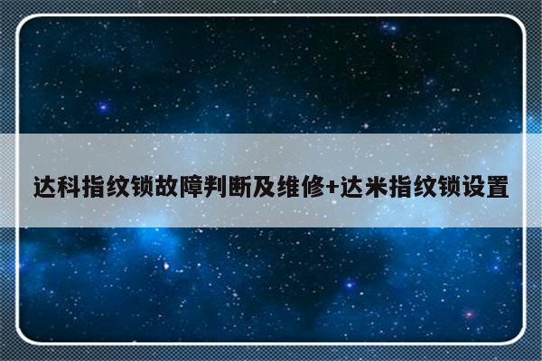 达科指纹锁故障判断及维修+达米指纹锁设置-313啦实用网