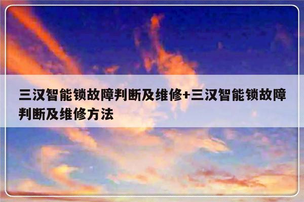 三汉智能锁故障判断及维修+三汉智能锁故障判断及维修方法