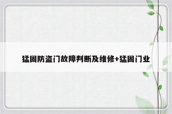 猛固防盗门故障判断及维修+猛固门业