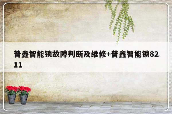 普鑫智能锁故障判断及维修+普鑫智能锁8211
