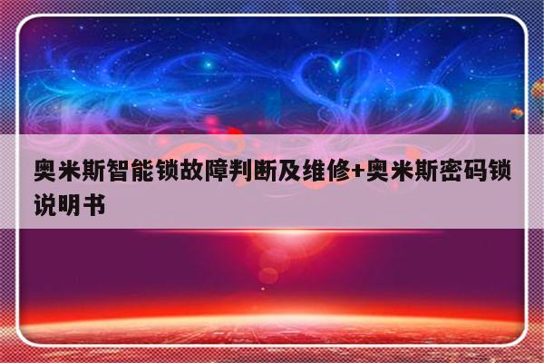 奥米斯智能锁故障判断及维修+奥米斯密码锁说明书