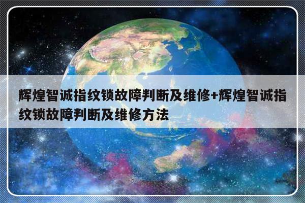 辉煌智诚指纹锁故障判断及维修+辉煌智诚指纹锁故障判断及维修方法-313啦实用网