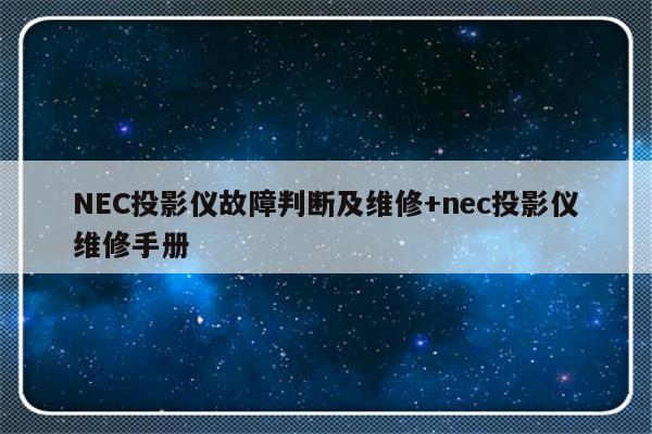 NEC投影仪故障判断及维修+nec投影仪维修手册