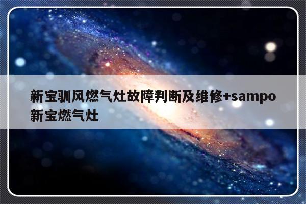 新宝驯风燃气灶故障判断及维修+sampo新宝燃气灶