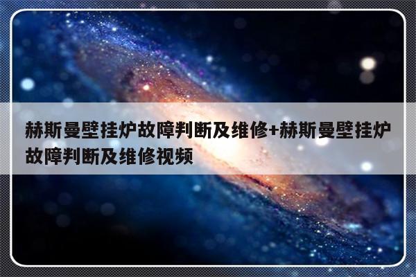 赫斯曼壁挂炉故障判断及维修+赫斯曼壁挂炉故障判断及维修视频