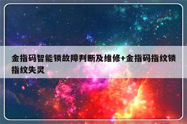 金指码智能锁故障判断及维修+金指码指纹锁指纹失灵