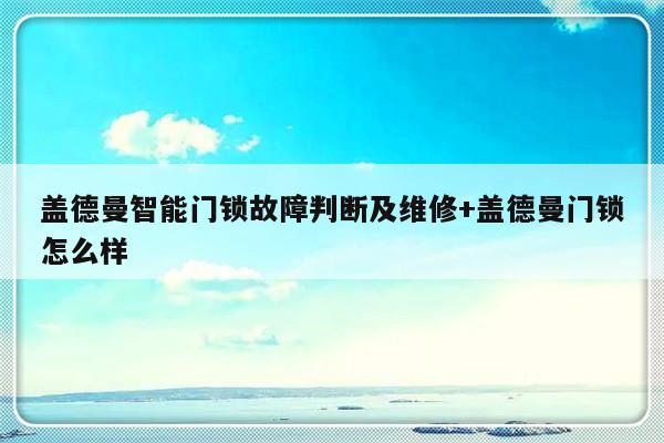 盖德曼智能门锁故障判断及维修+盖德曼门锁怎么样