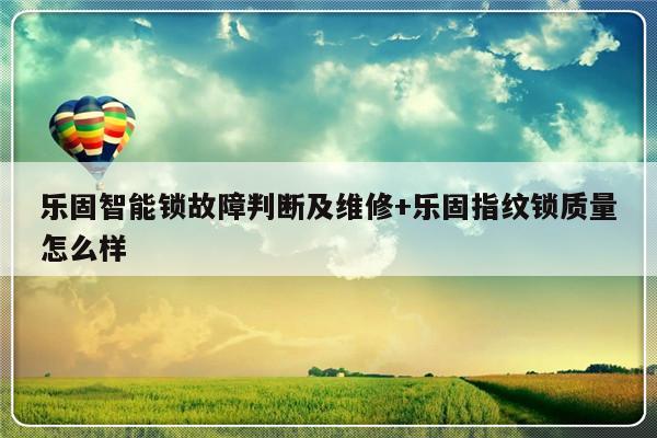 乐固智能锁故障判断及维修+乐固指纹锁质量怎么样