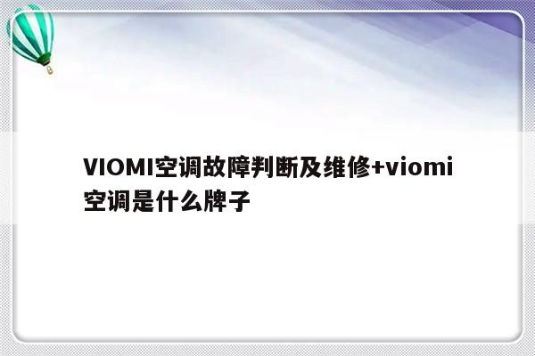 VIOMI空调故障判断及维修+viomi空调是什么牌子