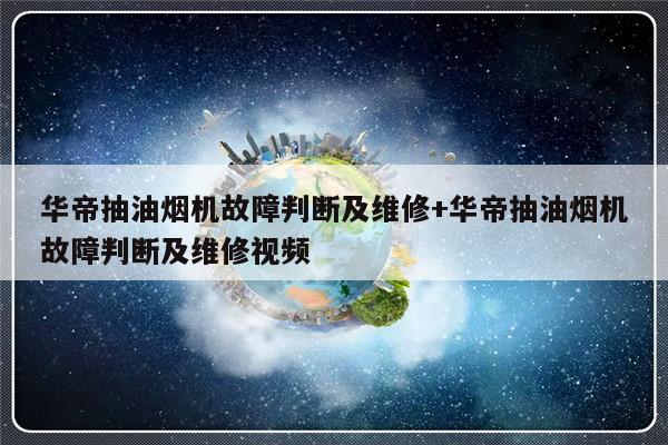 华帝抽油烟机故障判断及维修+华帝抽油烟机故障判断及维修视频