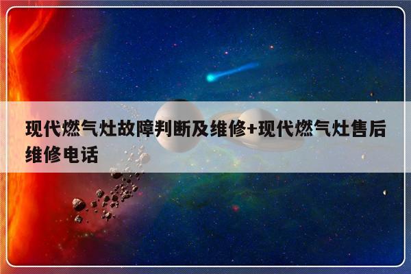 现代燃气灶故障判断及维修+现代燃气灶售后维修电话