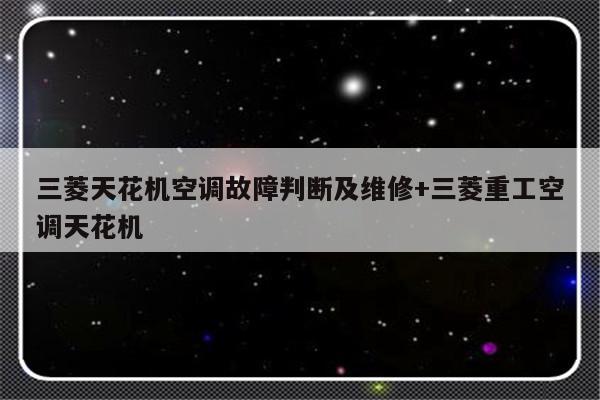 三菱天花机空调故障判断及维修+三菱重工空调天花机