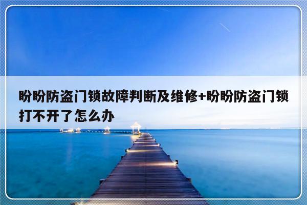 盼盼防盗门锁故障判断及维修+盼盼防盗门锁打不开了怎么办-313啦实用网