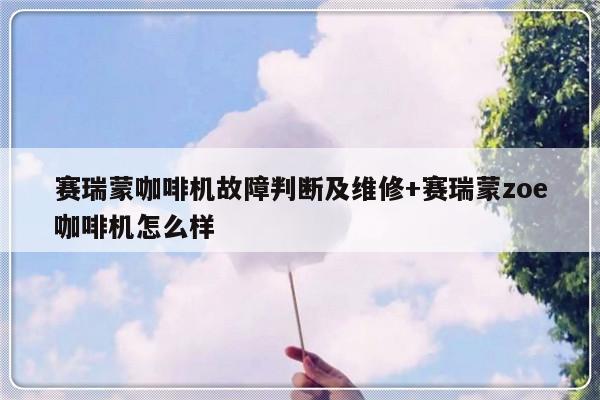 赛瑞蒙咖啡机故障判断及维修+赛瑞蒙zoe咖啡机怎么样