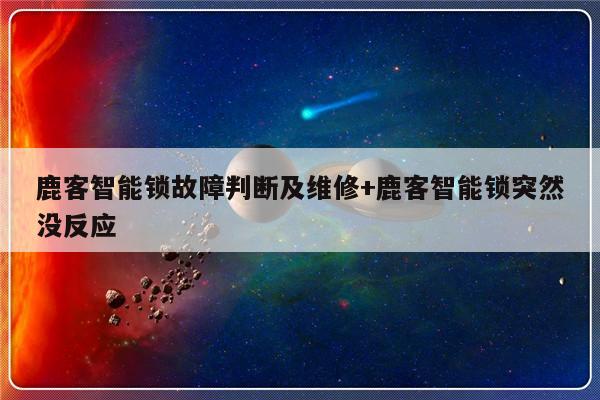 鹿客智能锁故障判断及维修+鹿客智能锁突然没反应