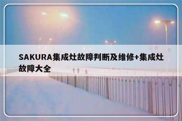 SAKURA集成灶故障判断及维修+集成灶故障大全