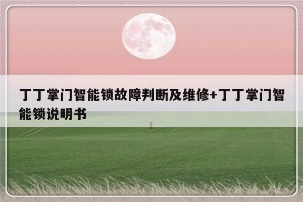 丁丁掌门智能锁故障判断及维修+丁丁掌门智能锁说明书-313啦实用网