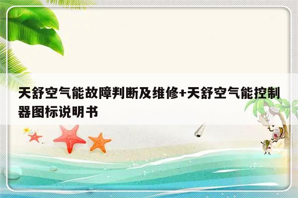 天舒空气能故障判断及维修+天舒空气能控制器图标说明书-313啦实用网
