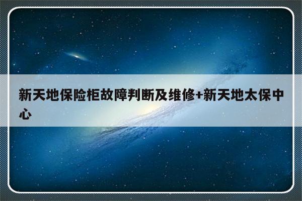 新天地保险柜故障判断及维修+新天地太保中心