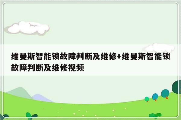 维曼斯智能锁故障判断及维修+维曼斯智能锁故障判断及维修视频-313啦实用网