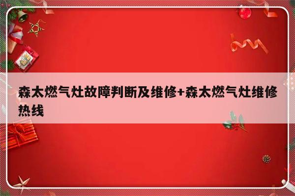 森太燃气灶故障判断及维修+森太燃气灶维修热线