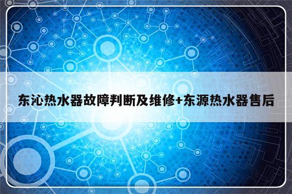 东沁热水器故障判断及维修+东源热水器售后