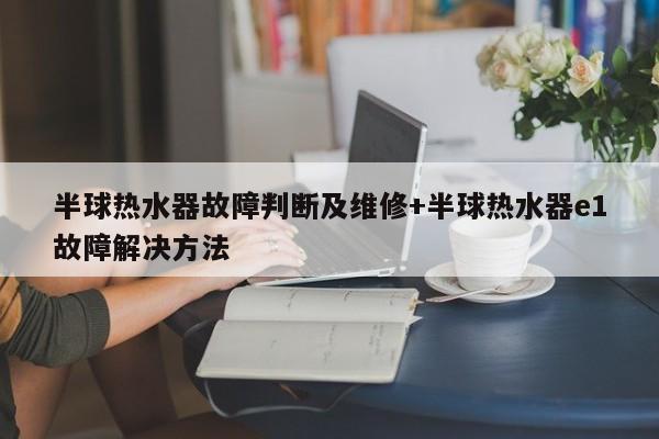半球热水器故障判断及维修+半球热水器e1故障解决方法