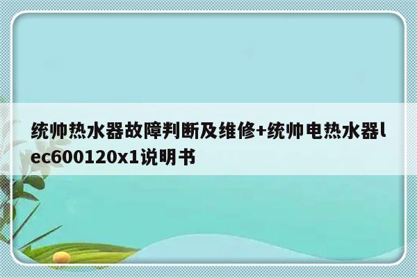 统帅热水器故障判断及维修+统帅电热水器lec600120x1说明书