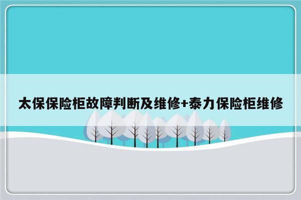 太保保险柜故障判断及维修+泰力保险柜维修