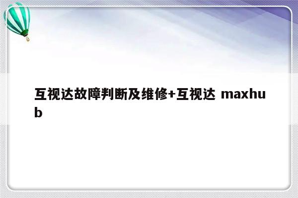 互视达故障判断及维修+互视达 maxhub-313啦实用网