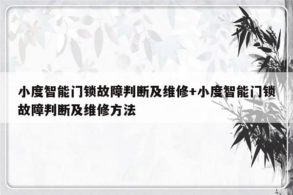 小度智能门锁故障判断及维修+小度智能门锁故障判断及维修方法