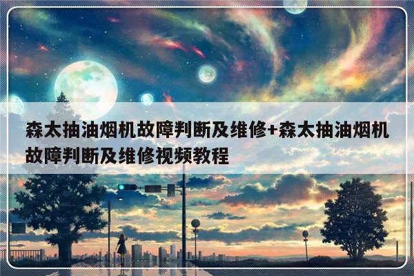 森太抽油烟机故障判断及维修+森太抽油烟机故障判断及维修视频教程